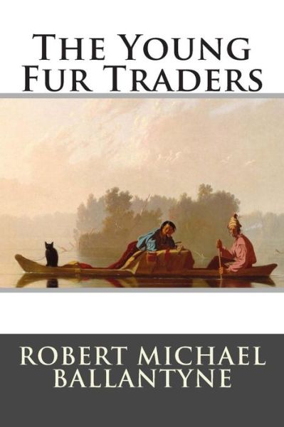 The Young Fur Traders - Robert Michael Ballantyne - Books - Createspace - 9781515223535 - July 24, 2015