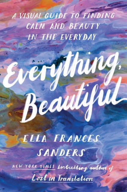 Cover for Ella Frances Sanders · Everything, Beautiful: A Visual Guide to Finding Calm and Beauty in the Everyday (Paperback Bog) (2022)