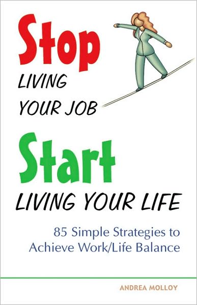 Cover for Andrea Molloy · Stop Living Your Job, Start Living Your Life: 85 Simple Strategies to Achieve Work / Life Balance (Paperback Book) (2005)