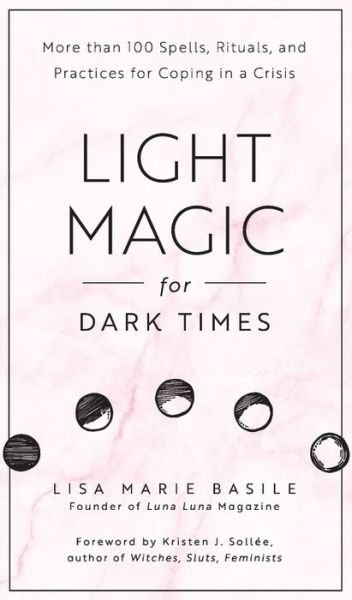 Cover for Lisa Marie Basile · Light Magic for Dark Times: More than 100 Spells, Rituals, and Practices for Coping in a Crisis (Hardcover Book) (2018)