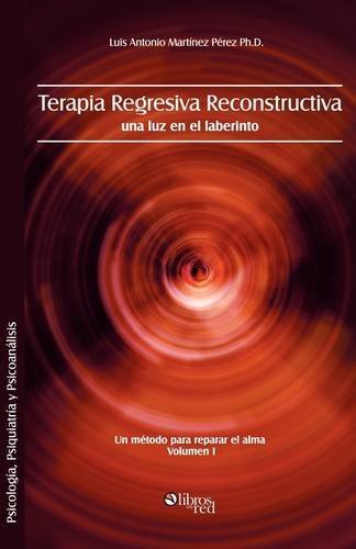 Cover for Luis Antonio Martinez Perez Ph. D. · Terapia Regresiva Reconstructiva: Una Luz en El Laberinto. Un Metodo Para Reparar El Alma. Volumen I (Taschenbuch) [Spanish edition] (2009)
