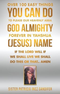 Over 100 Easy Things You Can Do to Please Our Heavenly Abba God Almighty Forever in Yahshua  Name - Sister Patricia Inez Sandifer - Books - Author Solutions, LLC - 9781664202535 - May 4, 2022