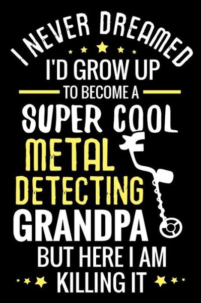 Cover for Metal Detecting Log Books · I never dreamed I'd grow up to become a Super Cool Metal Detecting Grandpa (Paperback Book) (2019)