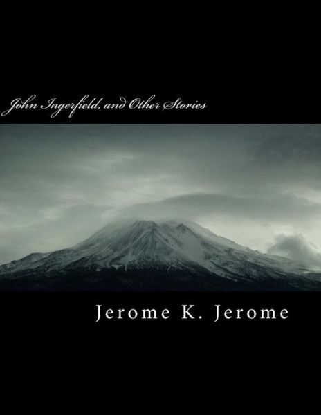 John Ingerfield, and Other Stories - Jerome K Jerome - Boeken - Createspace Independent Publishing Platf - 9781724816535 - 4 augustus 2018