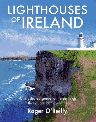 Lighthouses of Ireland: An Illustrated Guide to the Sentinels that Guard our Coastline - Roger O'Reilly - Books - Gill - 9781848893535 - September 16, 2018