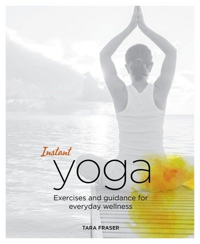Instant Yoga: Exercises and Guidance for Everyday Wellness - Tara Fraser - Kirjat - Watkins Media Limited - 9781848992535 - torstai 16. elokuuta 2018