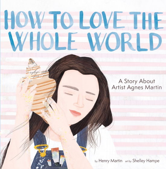 How to Love the Whole World: A Story About Artist Agnes Martin (A Picture Book) - Henry Martin - Kirjat - Cameron & Company Inc - 9781949480535 - torstai 13. maaliskuuta 2025