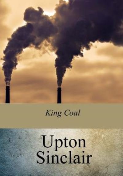 King Coal - Upton Sinclair - Bøker - CreateSpace Independent Publishing Platf - 9781975737535 - 3. september 2017