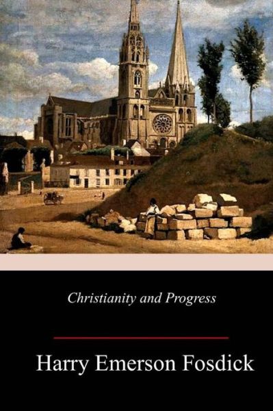 Christianity and Progress - Harry Emerson Fosdick - Books - Createspace Independent Publishing Platf - 9781987518535 - April 12, 2018