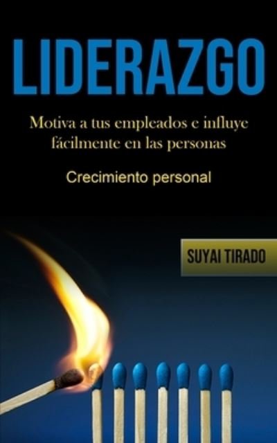 Cover for Suyai Tirado · Liderazgo: Motiva a tus empleados e influye facilmente en las personas (Crecimiento personal) (Paperback Bog) (2020)