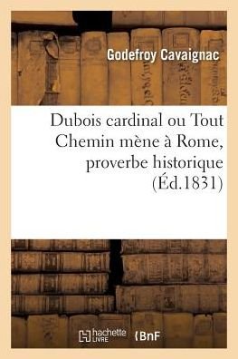 DuBois Cardinal, Ou Tout Chemin Mene A Rome, Proverbe Historique - Cavaignac-G - Boeken - Hachette Livre - BNF - 9782329157535 - 1 september 2018