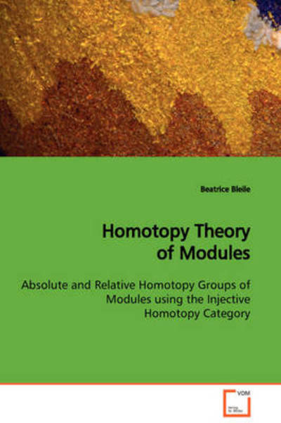 Homotopy Theory of Modules: Absolute and Relative Homotopy Groups of Modules Using the Injective Homotopy Category - Beatrice Bleile - Books - VDM Verlag Dr. Müller - 9783639109535 - January 6, 2009