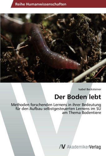 Cover for Isabel Becksteiner · Der Boden Lebt: Methoden Forschenden Lernens in Ihrer Bedeutung Für den Aufbau Selbstgesteuerten Lernens Im Su Am Thema Bodentiere (Paperback Bog) [German edition] (2014)