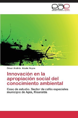 Cover for César Andrés Alzate Hoyos · Innovación en La Apropiación Social Del Conocimiento Ambiental: Caso De Estudio. Sector De Cafés Especiales Municipio De Apía, Risaralda (Paperback Bog) [Spanish edition] (2013)