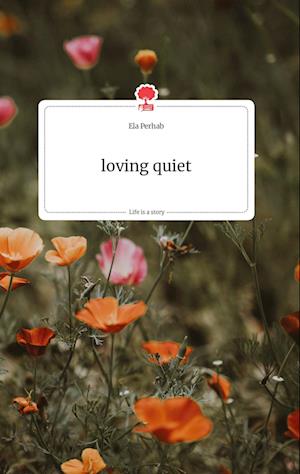 Cover for Ela Perhab · Loving Quiet. Life is a Story - Story.one (Hardcover Book) (2021)