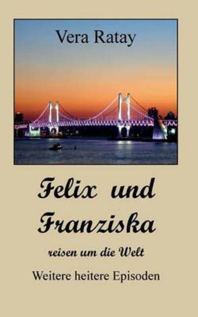 Cover for Vera Ratay · Felix und Franziska reisen um die Welt: Weitere heitere Episoden (Paperback Book) (2016)
