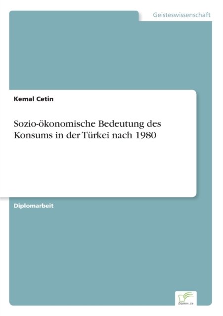 Sozio-oekonomische Bedeutung des Konsums in der Turkei nach 1980 - Kemal Cetin - Bøker - diplom.de - 9783838665535 - 20. mars 2003