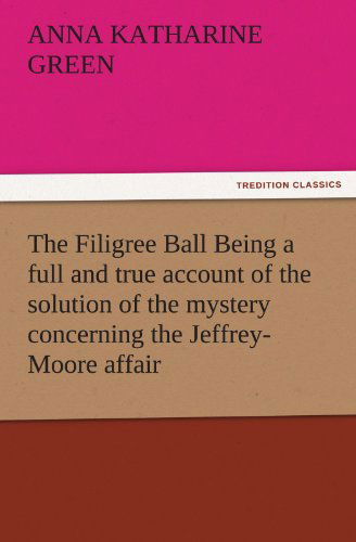 Cover for Anna Katharine Green · The Filigree Ball Being a Full and True Account of the Solution of the Mystery Concerning the Jeffrey-moore Affair (Tredition Classics) (Pocketbok) (2011)