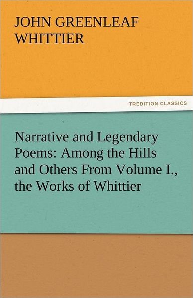 Cover for John Greenleaf Whittier · Narrative and Legendary Poems: Among the Hills and Others from Volume I., the Works of Whittier (Tredition Classics) (Paperback Book) (2011)