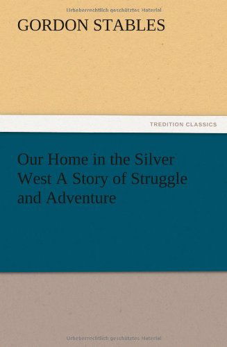 Cover for Gordon Stables · Our Home in the Silver West a Story of Struggle and Adventure (Paperback Book) (2012)