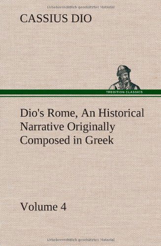 Cover for Cassius Dio · Dio's Rome, Volume 4 An Historical Narrative Originally Composed in Greek During the Reigns of Septimius Severus, Geta and Caracalla, Macrinus, Elagabalus and Alexander Severus: and Now Presented in English Form (Hardcover Book) (2013)
