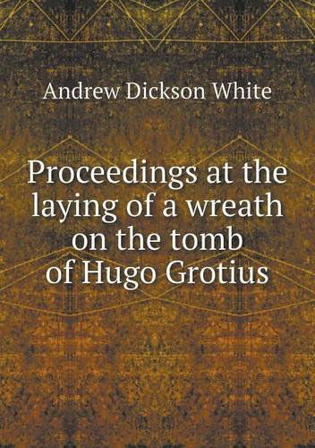 Cover for Andrew Dickson White · Proceedings at the Laying of a Wreath on the Tomb of Hugo Grotius (Paperback Book) (2013)