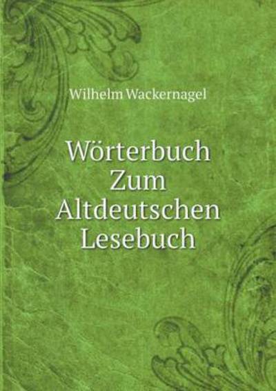 Cover for Wilhelm Wackernagel · Wörterbuch Zum Altdeutschen Lesebuch (Paperback Book) [German edition] (2014)