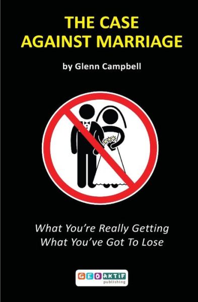 The Case Against Marriage: What You're Really Getting What You've Got to Lose - Glenn Campbell - Books - Geoaktif Publications - 9786056321535 - October 1, 2013