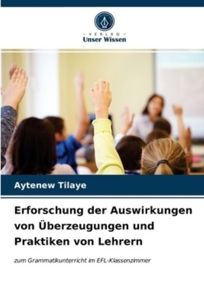 Cover for Aytenew Tilaye · Erforschung der Auswirkungen von UEberzeugungen und Praktiken von Lehrern (Pocketbok) (2021)