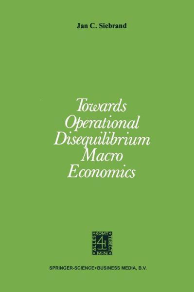 Towards Operational Disequilibrium Macro Economics - J.C. Siebrand - Books - Springer - 9789024721535 - March 31, 1979