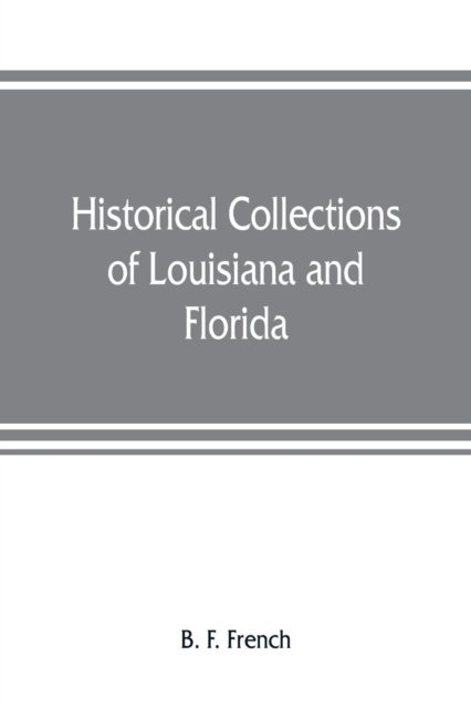 Historical collections of Louisiana and Florida - B F French - Books - Alpha Edition - 9789353807535 - August 1, 2019