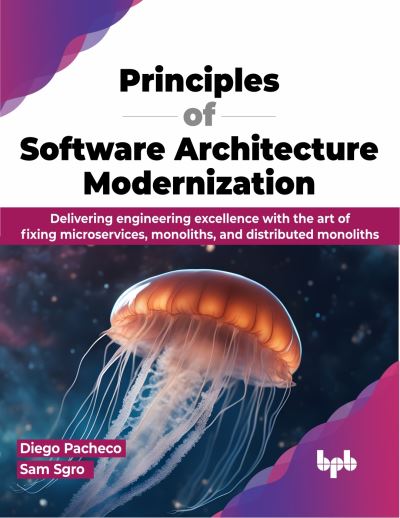 Principles of Software Architecture Modernization: Delivering engineering excellence with the art of fixing microservices, monoliths, and distributed monoliths - Diego Pacheco - Bøger - BPB Publications - 9789355519535 - 1. december 2023