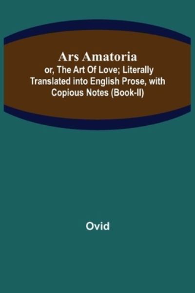 Ars Amatoria; or, The Art Of Love; Literally Translated into English Prose, with Copious Notes (Book-II) - Ovid - Kirjat - Alpha Edition - 9789355759535 - tiistai 25. tammikuuta 2022