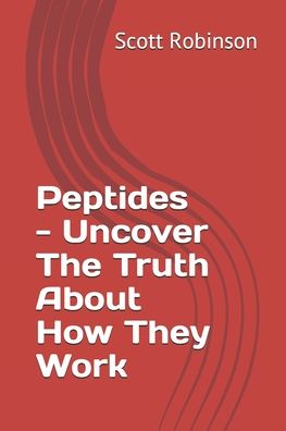 Peptides - Uncover The Truth About How They Work - Scott Robinson - Books - Independently Published - 9798551281535 - October 22, 2020