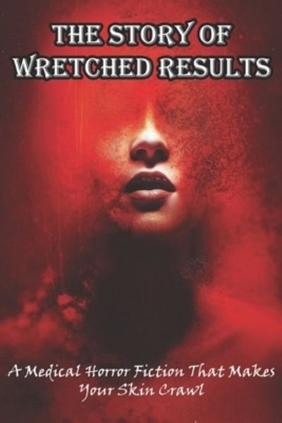 The Story Of Wretched Results A Medical Horror Fiction That Makes Your Skin Crawl - Doyle Dohman - Bücher - Independently Published - 9798581431535 - 14. Dezember 2020
