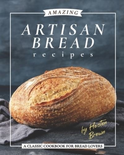 Amazing Artisan Bread Recipes - Heston Brown - Książki - Independently Published - 9798598572535 - 22 stycznia 2021