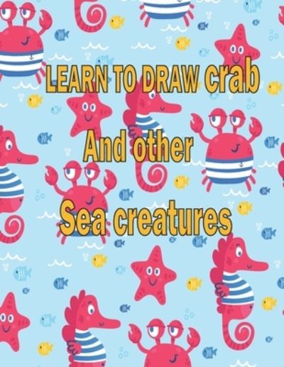 Cover for Children Art Publishing · Learn to Draw Crab and Other Sea Creatures (Paperback Book) (2020)