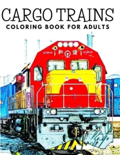 Cover for Alex McCarthy · Cargo Trains Coloring Book for Adults: Colouring Books 25 Grayscale Coloring Pages of Cargo Locomotives, Gift for Rail Lovers Stress Relief and Relaxation for Teens, Adults and Seniors (Paperback Book) (2021)