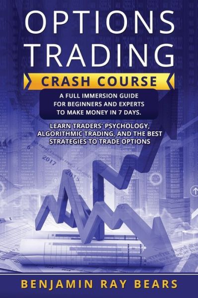 Options Trading crash course: A Full Immersion Guide for Beginners and Experts to Make Money in 7 Days. Learn Traders' Psychology, Algorithmic ...