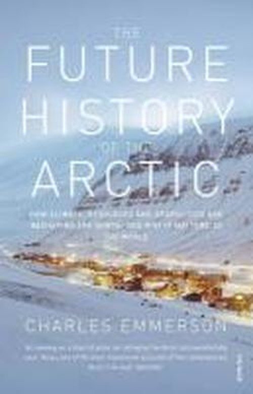 The Future History of the Arctic: How Climate, Resources and Geopolitics are Reshaping the North and Why it Matters to the World - Charles Emmerson - Bøger - Vintage Publishing - 9780099523536 - 3. marts 2011
