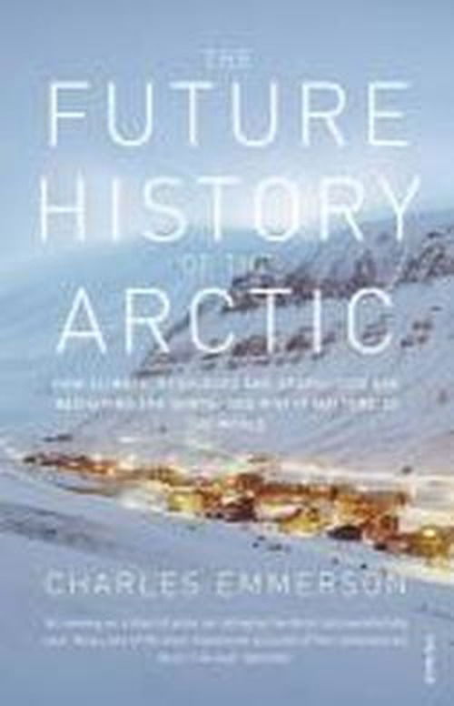 Cover for Charles Emmerson · The Future History of the Arctic: How Climate, Resources and Geopolitics are Reshaping the North and Why it Matters to the World (Pocketbok) (2011)