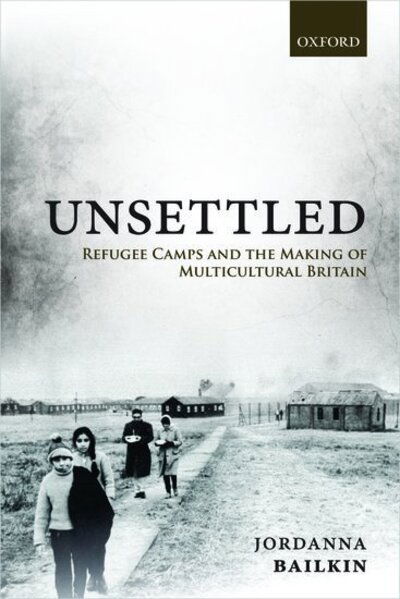 Cover for Bailkin, Jordanna (Professor of History and Jere L. Bacharach Endowed Professor in International Studies, Professor of History and Jere L. Bacharach Endowed Professor in International Studies, University of Washington) · Unsettled: Refugee Camps and the Making of Multicultural Britain (Paperback Book) (2020)