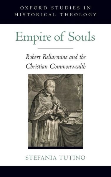 Cover for Tutino, Stefania (Professor of Early Modern History, Professor of Early Modern History, UCLA, Santa Barbara) · Empire of Souls: Robert Bellarmine and the Christian Commonwealth - Oxford Studies in Historical Theology (Hardcover Book) (2010)