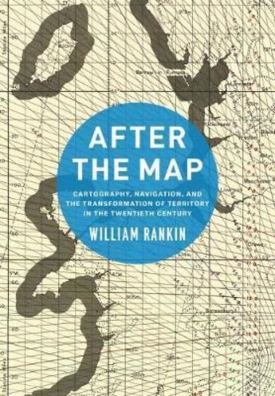 After the Map: Cartography, Navigation, and the Transformation of Territory in the Twentieth Century - William Rankin - Böcker - The University of Chicago Press - 9780226600536 - 6 september 2018