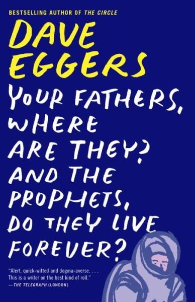 Cover for Dave Eggers · Your Fathers, Where Are They? And the Prophets, Do They Live Forever? (Paperback Book) (2015)