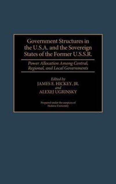 Cover for James Hickey · Government Structures in the U.S.A. and the Sovereign States of the Former U.S.S.R.: Power Allocation Among Central, Regional, and Local Governments (Innbunden bok) (1996)
