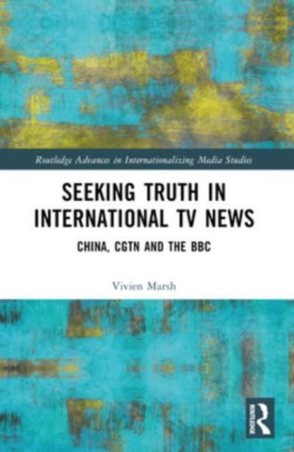 Cover for Marsh, Vivien (University of Westminster, UK) · Seeking Truth in International TV News: China, CGTN and the BBC - Routledge Advances in Internationalizing Media Studies (Paperback Book) (2024)