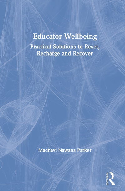 Cover for Nawana Parker, Madhavi (Behaviour Consultant, Australia) · Educator Wellbeing: Practical Solutions to Reset, Recharge and Recover (Hardcover Book) (2020)