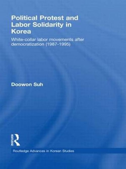 Cover for Suh, Doowon (Korea University, Seoul, South Korea) · Political Protest and Labor Solidarity in Korea: White-Collar Labor Movements after Democratization (1987-1995) - Routledge Advances in Korean Studies (Hardcover Book) (2008)