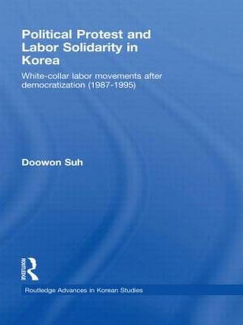 Cover for Suh, Doowon (Korea University, Seoul, South Korea) · Political Protest and Labor Solidarity in Korea: White-Collar Labor Movements after Democratization (1987-1995) - Routledge Advances in Korean Studies (Gebundenes Buch) (2008)